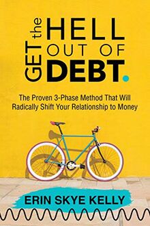 Get the Hell Out of Debt: The Proven 3-Phase Method That Will Radically Shift Your Relationship to Money