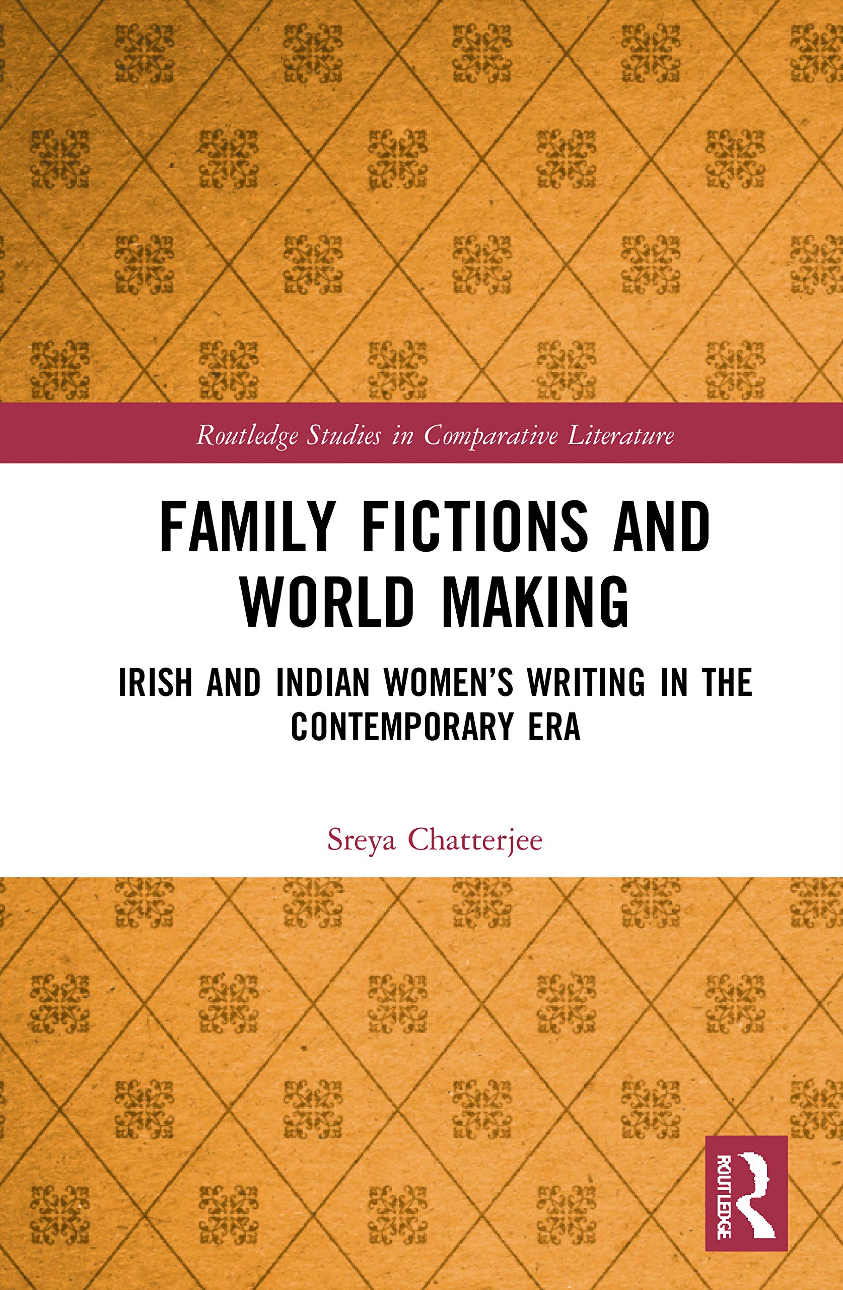 Family Fictions and World Making: Irish and Indian Women's Writing in the Contemporary Era (Routledge Studies in Comparative Literature)