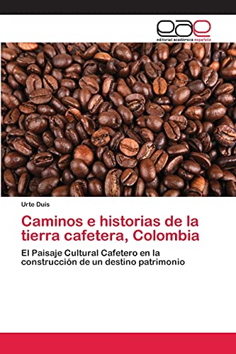 Caminos e historias de la tierra cafetera, Colombia: El Paisaje Cultural Cafetero en la construcción de un destino patrimonio