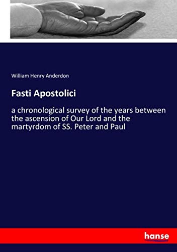 Fasti Apostolici: a chronological survey of the years between the ascension of Our Lord and the martyrdom of SS. Peter and Paul