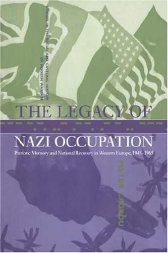 The Legacy of Nazi Occupation: Patriotic Memory and National Recovery in Western Europe, 1945-1965 (Studies in the Social and Cultural History of Modern Warfare, Band 8)