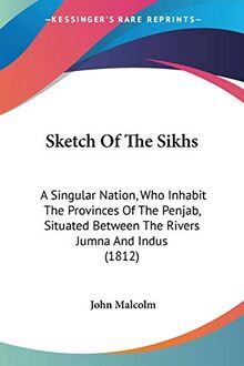 Sketch Of The Sikhs: A Singular Nation, Who Inhabit The Provinces Of The Penjab, Situated Between The Rivers Jumna And Indus (1812)