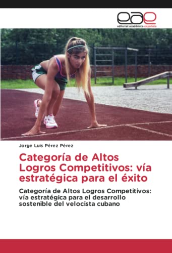 Categoría de Altos Logros Competitivos: vía estratégica para el éxito: Categoría de Altos Logros Competitivos: vía estratégica para el desarrollo sostenible del velocista cubano