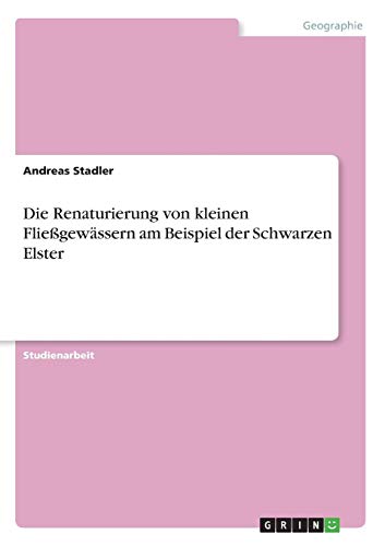 Die Renaturierung von kleinen Fließgewässern am Beispiel der Schwarzen Elster