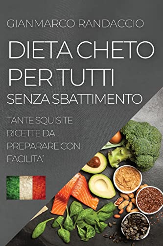 DIETA CHETO PER TUTTI SENZA SBATTIMENTO: TANTE SQUISITE RICETTE DA PREPARARE CON FACILITA'