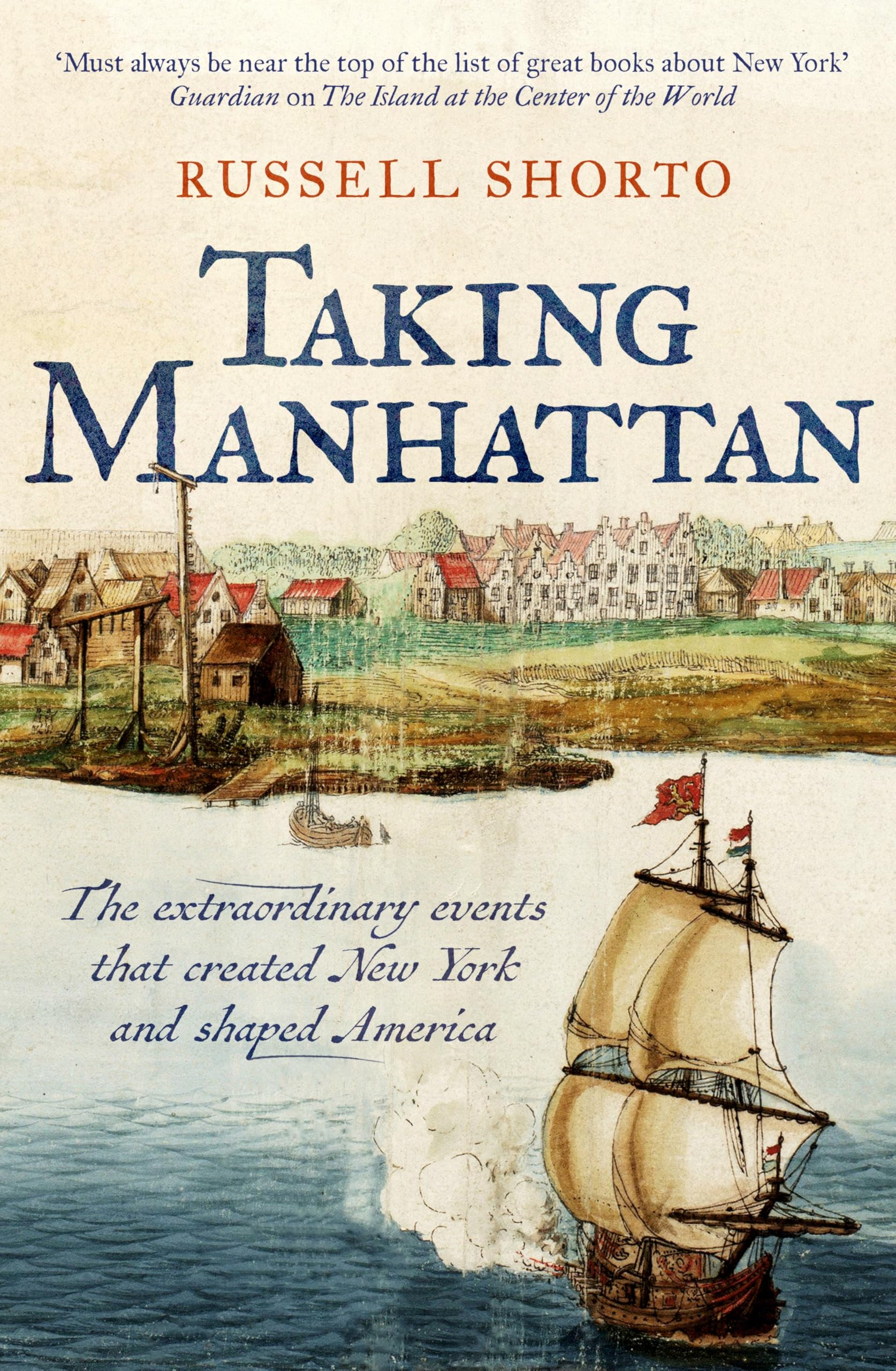 Russell Shorto Taking Manhattan, The Extraordinary Events That Created New York And Shaped America