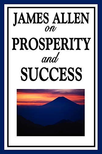 James Allen on Prosperity and Success: Eight Pillars of Prosperity, Foundation Stones to Happiness and Success, The Path to Prosperity