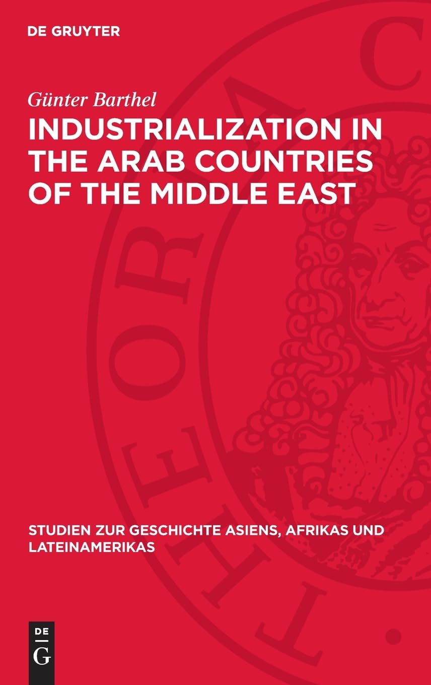 Industrialization in the Arab Countries of the Middle East: Problems and Trends (Studien zur Geschichte Asiens, Afrikas und Lateinamerikas, 24)