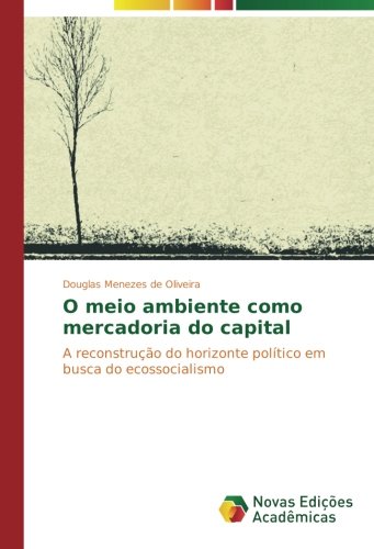 O meio ambiente como mercadoria do capital: A reconstrução do horizonte político em busca do ecossocialismo
