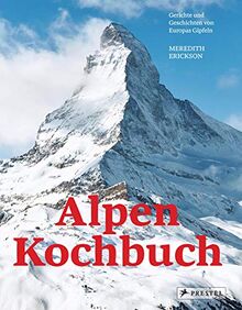 Alpen Kochbuch: Rezepte und Geschichten von Europas Gipfeln