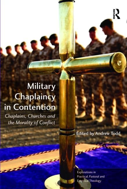 Military Chaplaincy in Contention: Chaplains, Churches and the Morality of Conflict (Explorations in Practical, Pastoral and Empirical Theology)