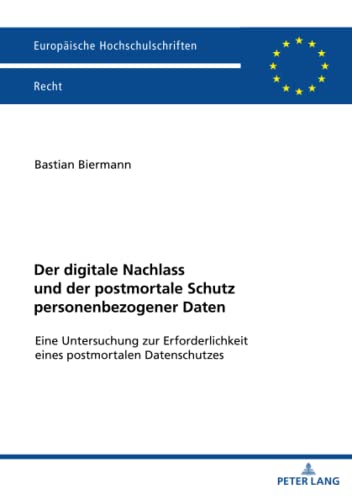 Der digitale Nachlass und der postmortale Schutz personenbezogener Daten: Eine Untersuchung zur Erforderlichkeit eines postmortalen Datenschutzes (Europäische Hochschulschriften Recht, Band 6686)