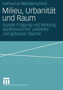 Milieu, Urbanität und Raum: Soziale Prägung und Wirkung städtebaulicher Leitbilder und gebauter Räume