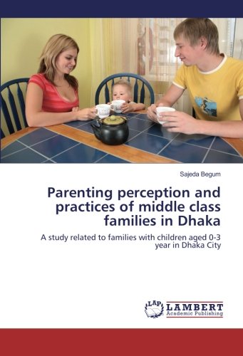 Parenting perception and practices of middle class families in Dhaka: A study related to families with children aged 0-3 year in Dhaka City