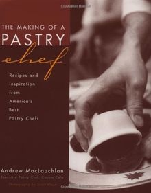The Making of a Pastry Chef: Recipes and Inspiration from America's Best Pastry Chefs: Recipes and Inspirations from America's Best Pastry Chefs