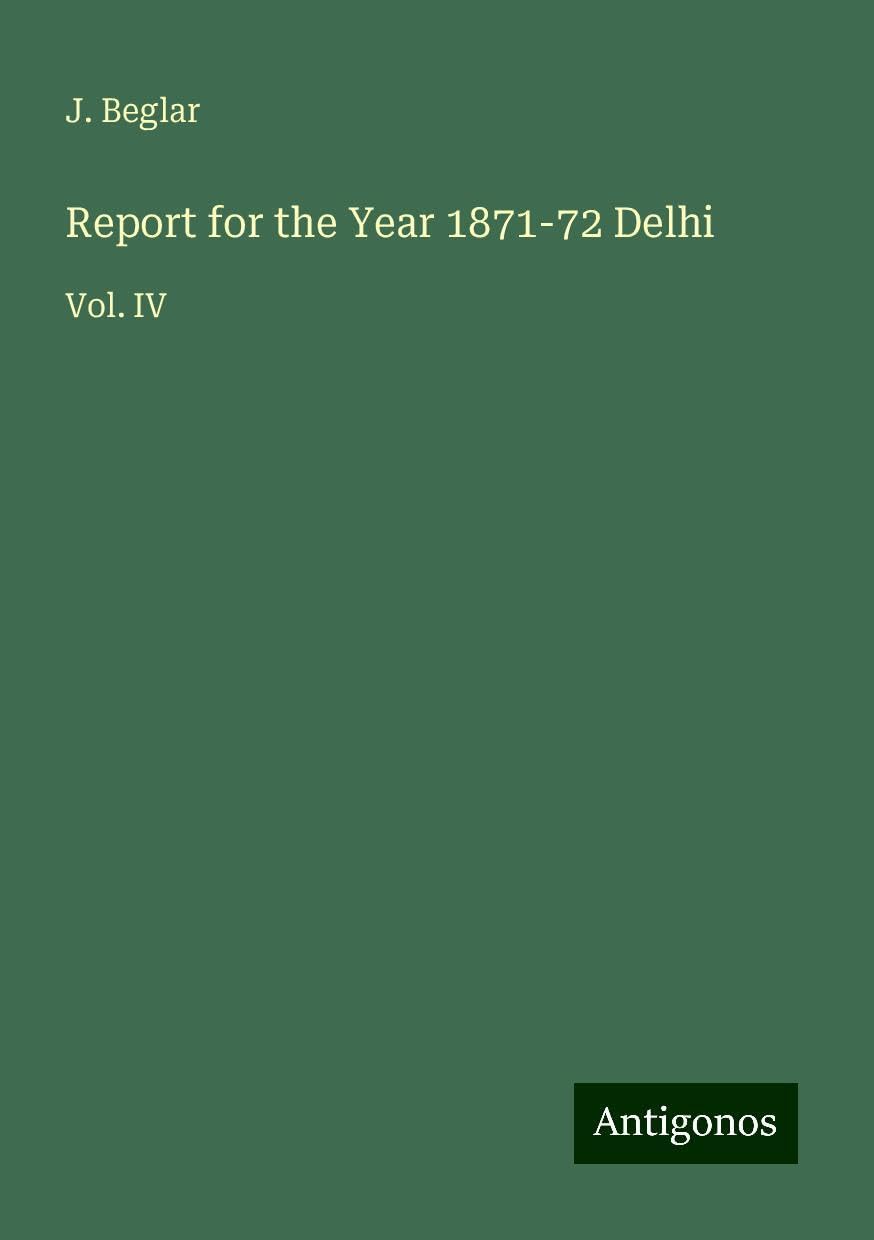 Report for the Year 1871-72 Delhi: Vol. IV