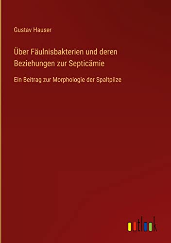 Über Fäulnisbakterien und deren Beziehungen zur Septicämie: Ein Beitrag zur Morphologie der Spaltpilze