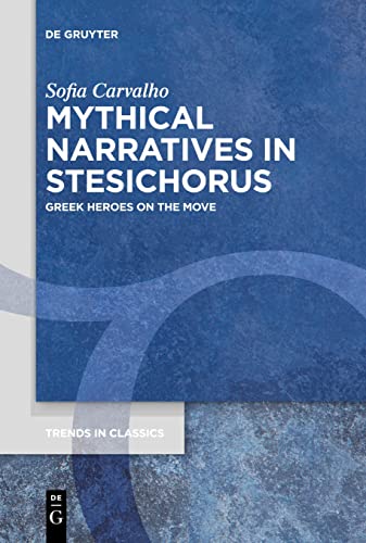 Mythical Narratives in Stesichorus: Greek Heroes on the Move (Trends in Classics - Supplementary Volumes, 115)