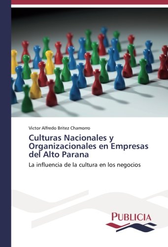 Culturas Nacionales y Organizacionales en Empresas del Alto Parana: La influencia de la cultura en los negocios
