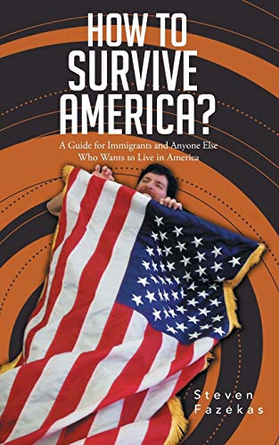 How to Survive America?: (A Guide for Immigrants and Everyone Else Who Wants to Live in America)