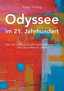 Odyssee im 21. Jahrhundert: Über die Liebe als Quelle wahrer Zufriedenheit und Gesundheit im Leben