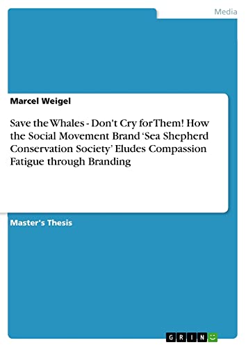Save the Whales - Don't Cry for Them! How the Social Movement Brand ¿Sea Shepherd Conservation Society¿ Eludes Compassion Fatigue through Branding: Magisterarbeit