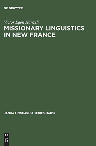 Missionary Linguistics in New France: A Study of Seventeenth- and Eighteenth-Century Descriptions of American Indian Languages (Janua Linguarum. Series Maior, 29, Band 29)