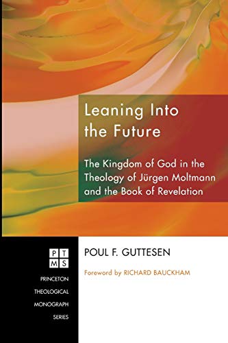 Leaning Into the Future: The Kingdom of God in the Theology of Jurgen Moltmann and the Book of Revelation (Princeton Theological Monograph Series): ... Theological Monograph Seris, Band 117)