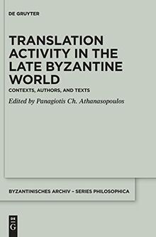 Translation Activity in Late Byzantine World: Contexts, Authors, and Texts (Byzantinisches Archiv – Series Philosophica, 4)