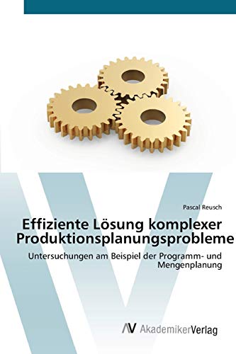 Effiziente Lösung komplexer Produktionsplanungsprobleme: Untersuchungen am Beispiel der Programm- und Mengenplanung
