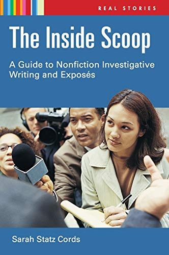 The Inside Scoop: A Guide to Nonfiction Investigative Writing and Exposés (Real Stories)