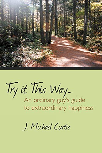 Try it This Way . . .: An Ordinary Guy's Guide to Extraordinary Happiness