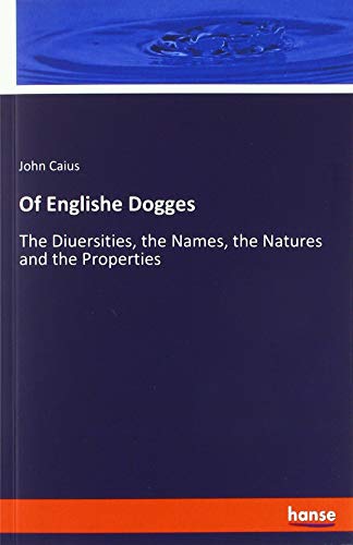 Of Englishe Dogges: The Diuersities, the Names, the Natures and the Properties
