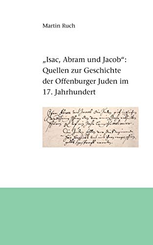 Isac, Abram und Jacob die Juden...: Quellen zur Geschichte der Offenburger Juden im 17. Jahrhundert