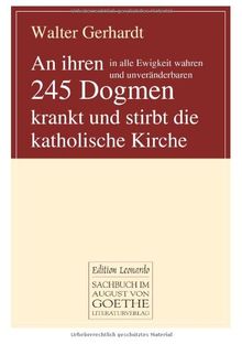 An ihren in alle Ewigkeit wahren und unveränderbaren 245 Dogmen krankt und stirbt die katholische Kirche