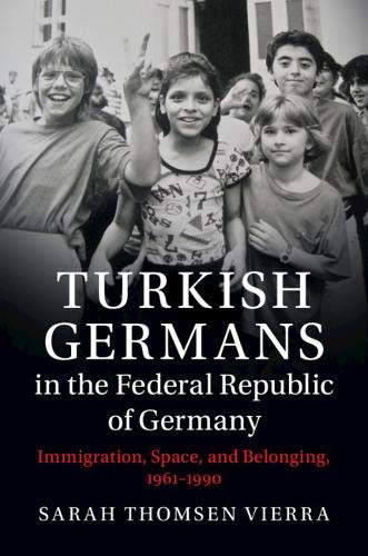 Turkish Germans in the Federal Republic of Germany: Immigration, Space, and Belonging, 1961–1990 (Publications of the German Historical Institute)