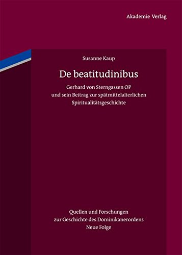 De beatitudinibus: Gerhard von Sterngassen OP und sein Beitrag zur spätmittelalterlichen Spiritualitätsgeschichte (Quellen und Forschungen zur Geschichte des Dominikanerordens - Neue Folge, Band 18)