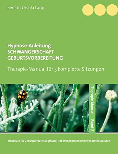 Hypnose-Anleitung Schwangerschaft und Geburtsvorbereitung: Therapie-Manual für 3 komplette Sitzungen