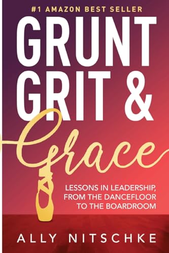 GRUNT, GRIT & GRACE: Lessons In Leadership From The Dancefloor To The Boardroom