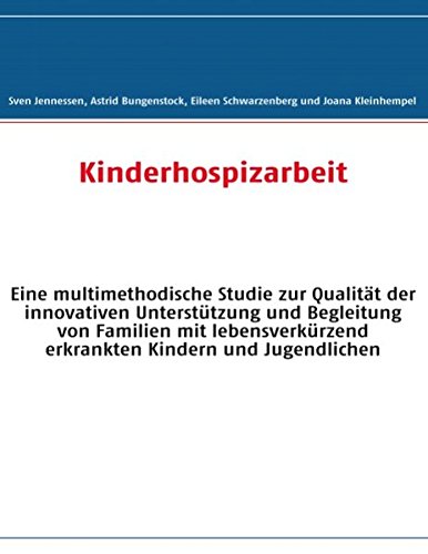 Kinderhospizarbeit: Eine multimethodische Studie zur Qualität der innovativen Unterstützung und Begleitung von Familien mit lebensverkürzend erkrankten Kindern und Jugendlichen