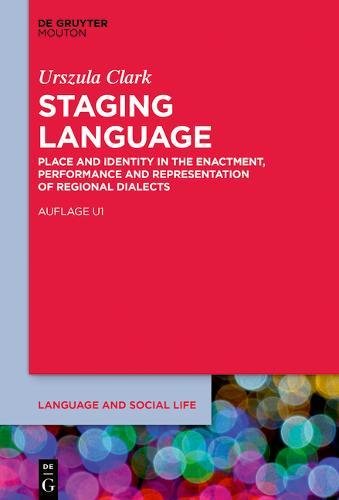 Staging Language: Place and Identity in the Enactment, Performance and Representation of Regional Dialects (Language and Social Life, Band 13)
