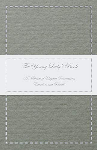 The Young Lady's Book - A Manual of Elegant Recreations, Exercises and Pursuits