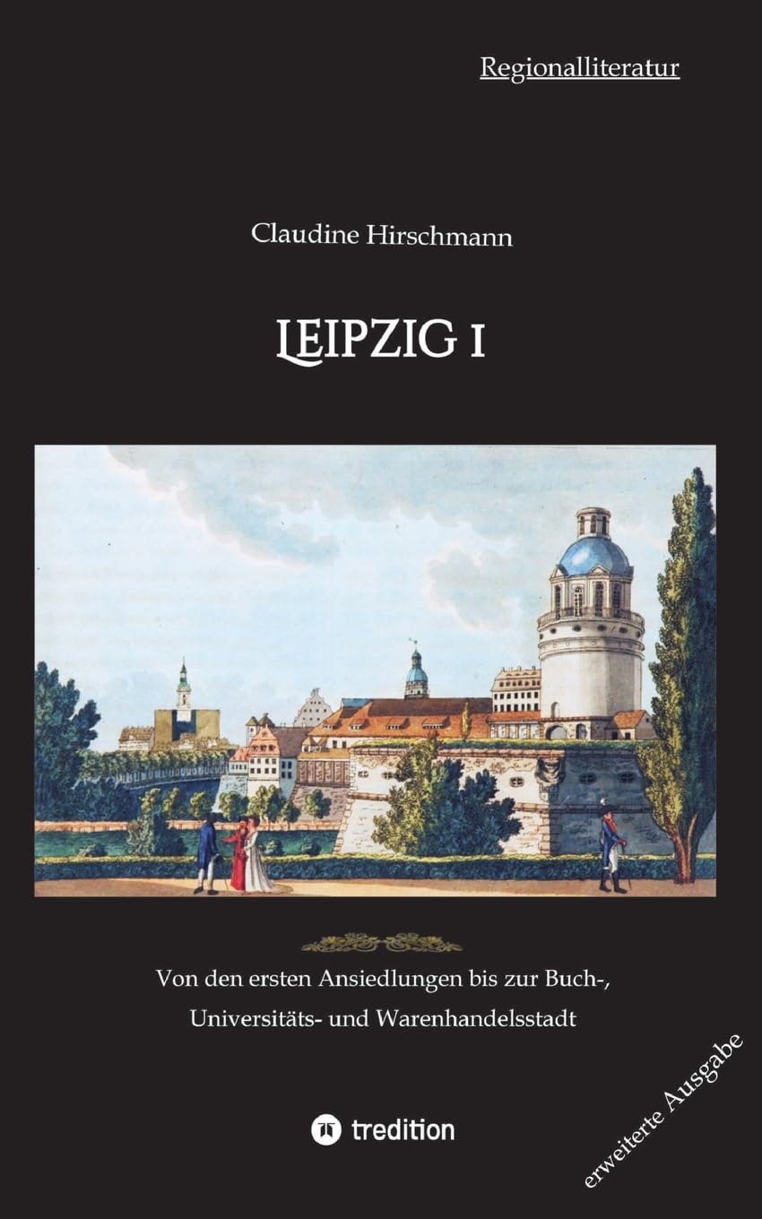 Leipzig 1: Von den ersten Ansiedlungen bis zur Buch-, Universitäts- und Warenhandelsstadt (erweiterte Ausgabe) (Auf historischen Spuren mit Claudine Hirschmann: erweiterte Ausgabe)
