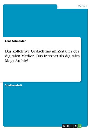 Das kollektive Gedächtnis im Zeitalter der digitalen Medien. Das Internet als digitales Mega-Archiv?
