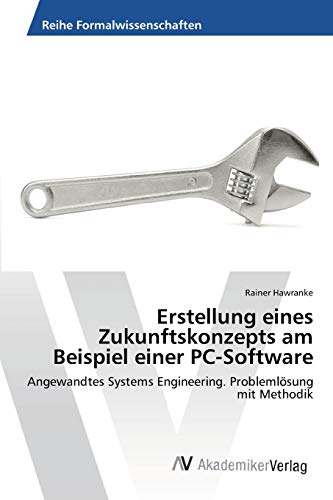 Erstellung eines Zukunftskonzepts am Beispiel einer PC-Software: Angewandtes Systems Engineering. Problemlösung mit Methodik