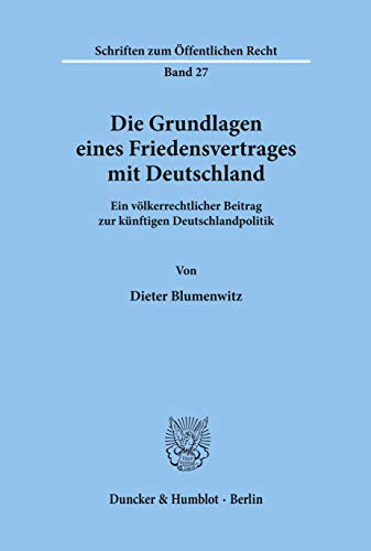 Die Grundlagen eines Friedensvertrages mit Deutschland.: Ein völkerrechtlicher Beitrag zur künftigen Deutschlandpolitik. (Schriften Zum Offentlichen Recht, 27)