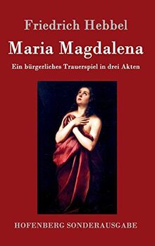 Maria Magdalena: Ein brgerliches Trauerspiel in drei Akten