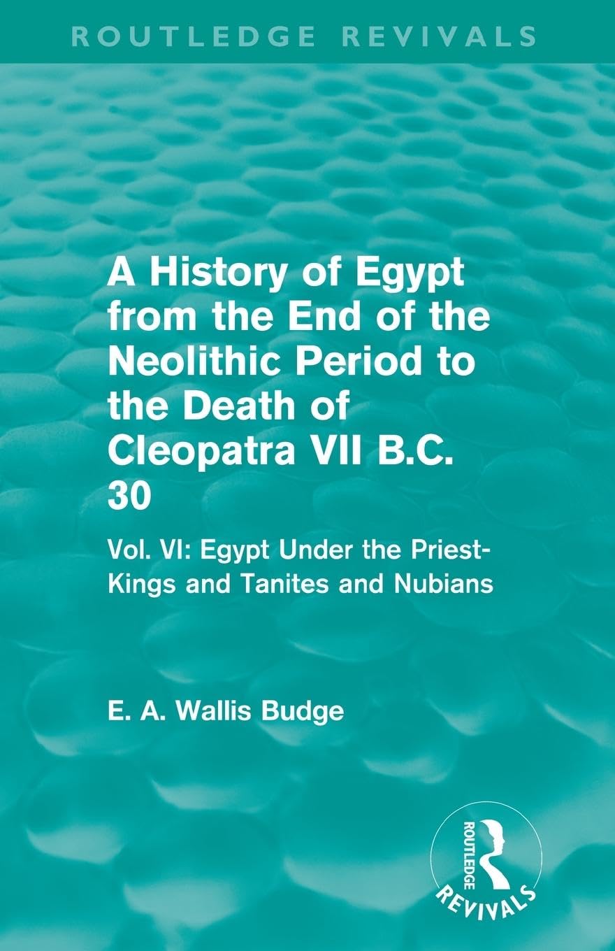 A History of Egypt from the End of the Neolithic Period to the Death of Cleopatra VII B.C. 30 (Routledge Revivals): Vol. VI: Egypt Under the Priest-Kings and Tanites and Nubians