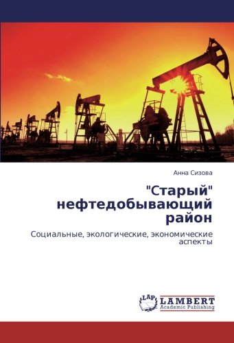 Cтарый нефтедобывающий район: Социальные, экологические, экономические аспекты: Social'nye, äkologicheskie, äkonomicheskie aspekty