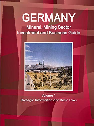 Germany Mineral, Mining Sector Investment and Business Guide Volume 1 Strategic Information and Basic Laws (World Business and Investment Library)